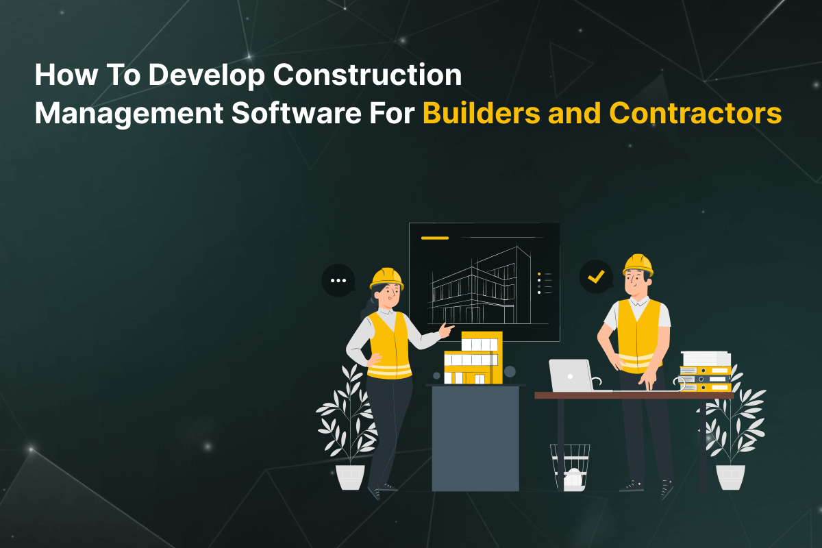 How to Develop Construction Management Software For Builders and Contractors